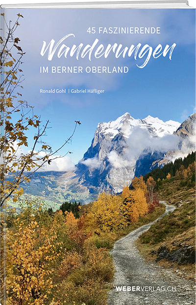 Ronald Gohl; Gabriel Häfliger | 45 faszinierende Wanderungen im Berner Oberland